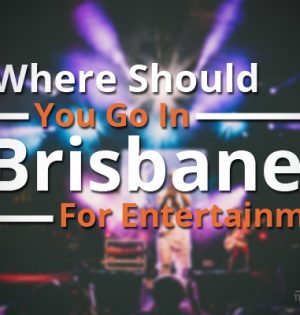 Where Should You Go In Brisbane For Entertainment