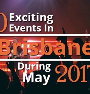 10 Exciting Events In Brisbane During May 2017
